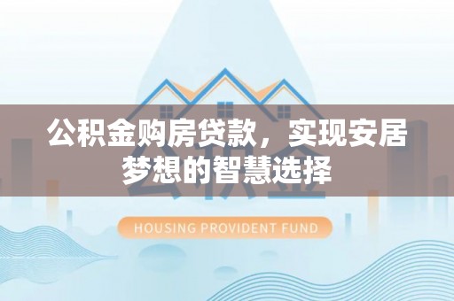 衡南公积金购房贷款，实现安居梦想的智慧选择