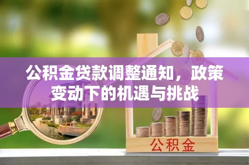 衡南公积金贷款调整通知，政策变动下的机遇与挑战