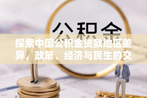 衡南探索中国公积金贷款地区差异，政策、经济与民生的交织影响