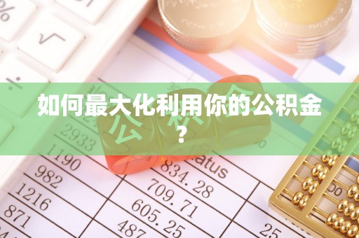 衡南如何最大化利用你的公积金？