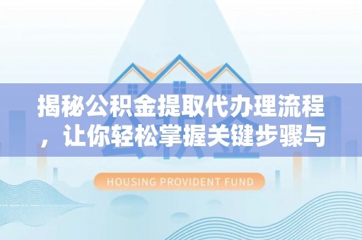 衡南揭秘公积金提取代办理流程，让你轻松掌握关键步骤与注意事项