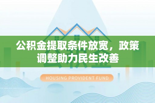 衡南公积金提取条件放宽，政策调整助力民生改善