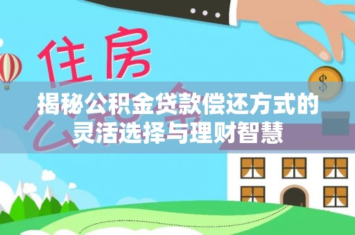 衡南揭秘公积金贷款偿还方式的灵活选择与理财智慧