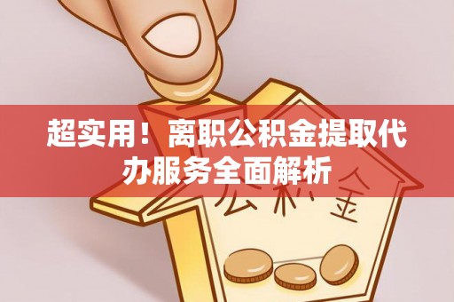 衡南超实用！离职公积金提取代办服务全面解析
