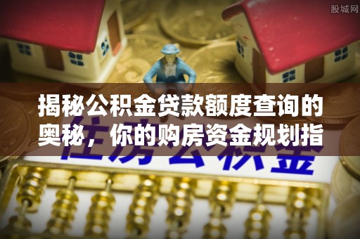 衡南揭秘公积金贷款额度查询的奥秘，你的购房资金规划指南