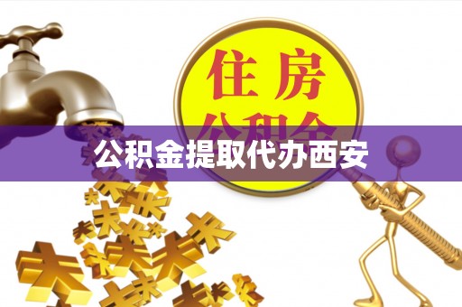 衡南公积金提取代办西安