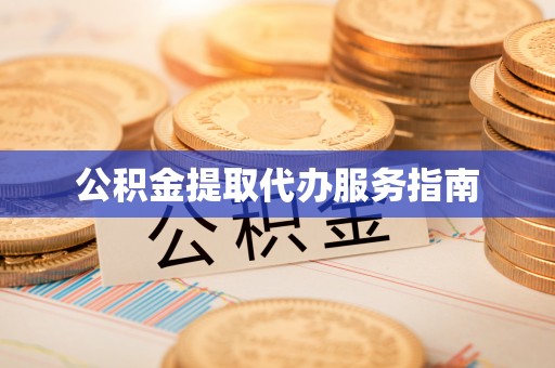 衡南公积金提取代办服务指南