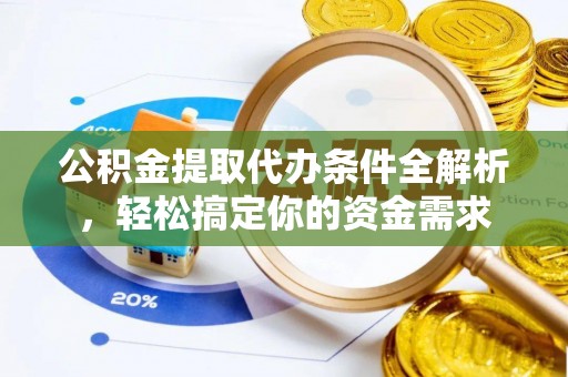 衡南公积金提取代办条件全解析，轻松搞定你的资金需求