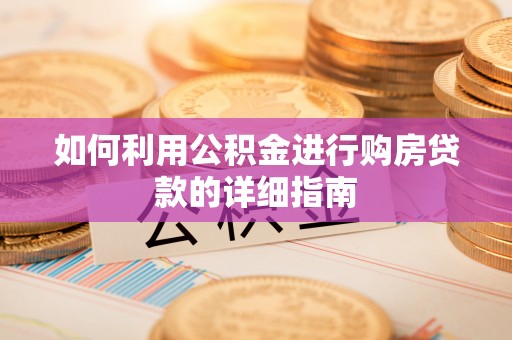 衡南如何利用公积金进行购房贷款的详细指南