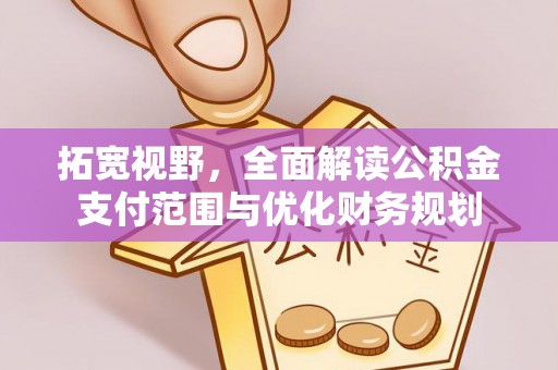 衡南拓宽视野，全面解读公积金支付范围与优化财务规划