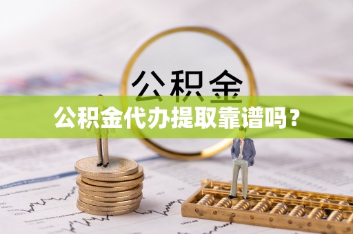 衡南公积金代办提取靠谱吗？
