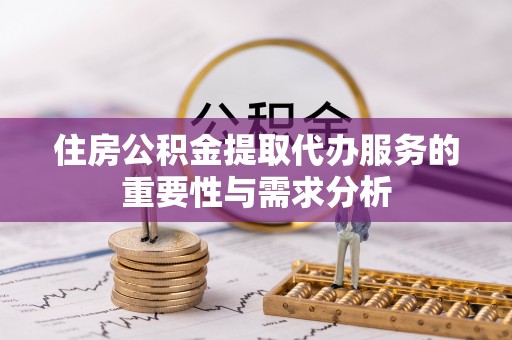 衡南住房公积金提取代办服务的重要性与需求分析