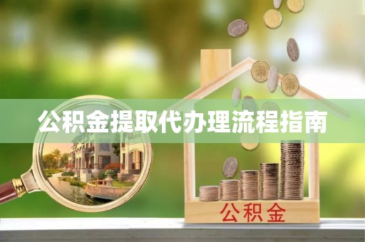 衡南公积金提取代办理流程指南