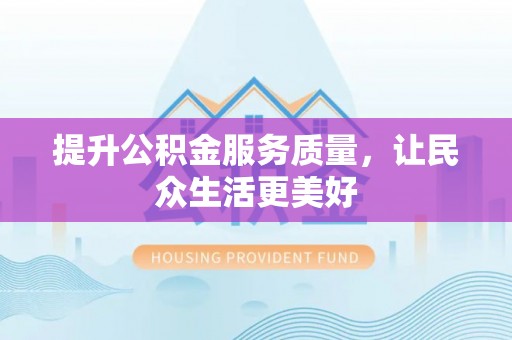 衡南提升公积金服务质量，让民众生活更美好