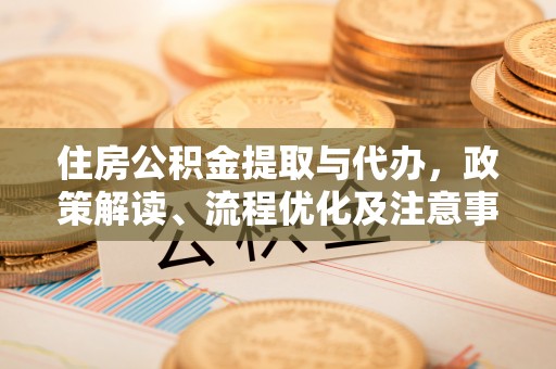 衡南住房公积金提取与代办，政策解读、流程优化及注意事项