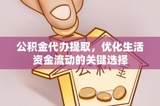 衡南公积金代办提取，优化生活资金流动的关键选择