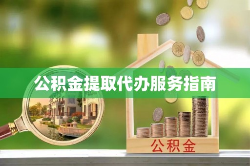 衡南公积金提取代办服务指南