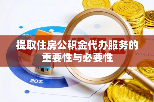 衡南提取住房公积金代办服务的重要性与必要性