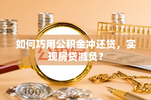 衡南如何巧用公积金冲还贷，实现房贷减负？