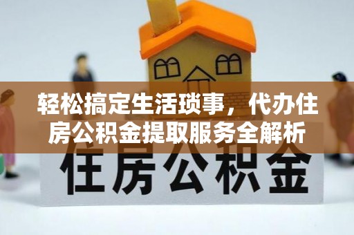 衡南轻松搞定生活琐事，代办住房公积金提取服务全解析