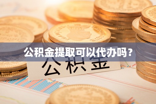 衡南公积金提取可以代办吗？
