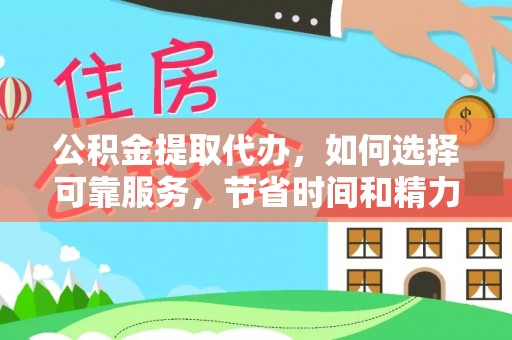 衡南公积金提取代办，如何选择可靠服务，节省时间和精力？