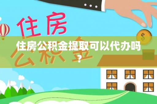 衡南住房公积金提取可以代办吗？