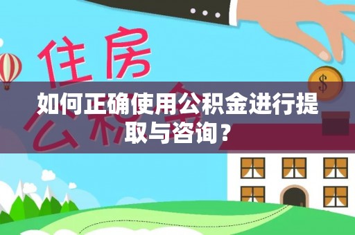 衡南如何正确使用公积金进行提取与咨询？