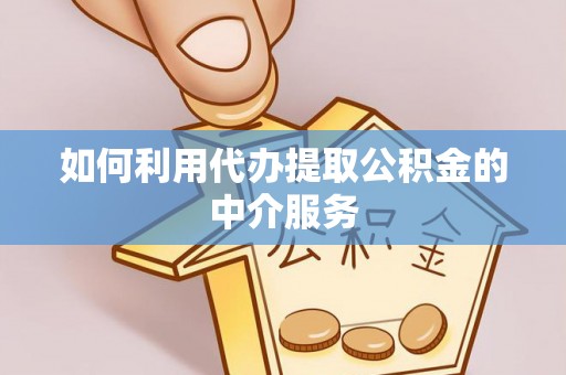 衡南如何利用代办提取公积金的中介服务