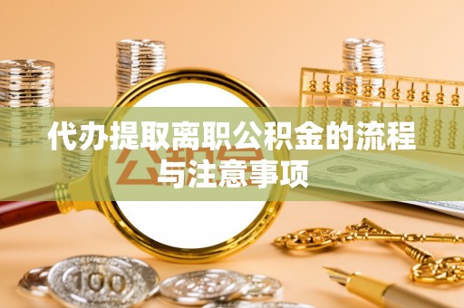 衡南代办提取离职公积金的流程与注意事项