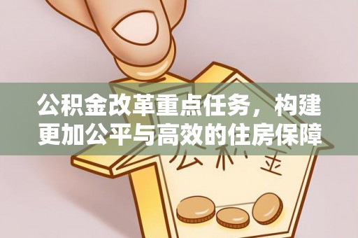 衡南公积金改革重点任务，构建更加公平与高效的住房保障体系