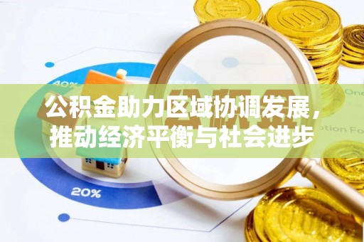 衡南公积金助力区域协调发展，推动经济平衡与社会进步