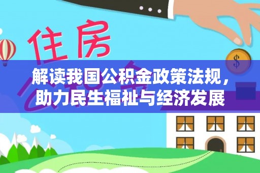 衡南解读我国公积金政策法规，助力民生福祉与经济发展