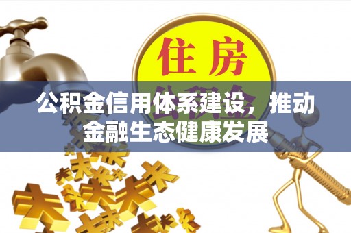 衡南公积金信用体系建设，推动金融生态健康发展