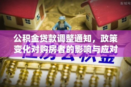 衡南公积金贷款调整通知，政策变化对购房者的影响与应对策略