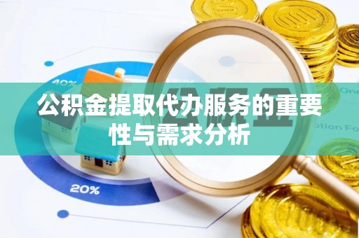 衡南公积金提取代办服务的重要性与需求分析