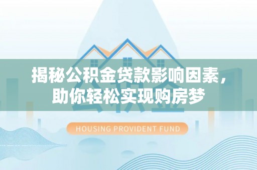 衡南揭秘公积金贷款影响因素，助你轻松实现购房梦