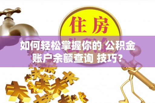 衡南如何轻松掌握你的 公积金账户余额查询 技巧？