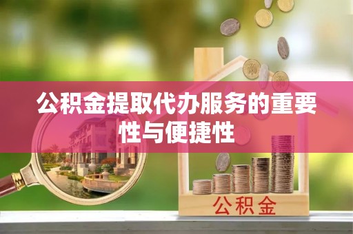 衡南公积金提取代办服务的重要性与便捷性