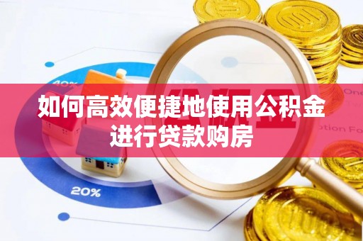 衡南如何高效便捷地使用公积金进行贷款购房