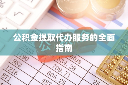 衡南公积金提取代办服务的全面指南