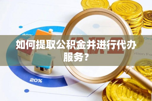 衡南如何提取公积金并进行代办服务？