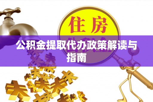 衡南公积金提取代办政策解读与指南