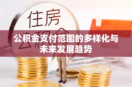 衡南公积金支付范围的多样化与未来发展趋势