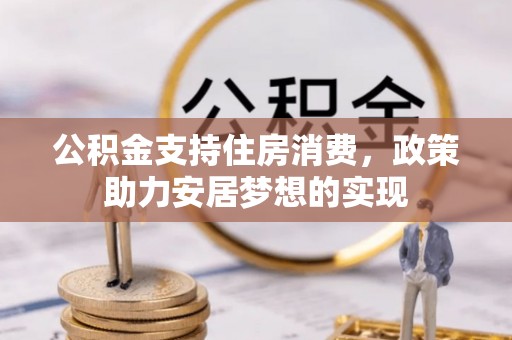 衡南公积金支持住房消费，政策助力安居梦想的实现