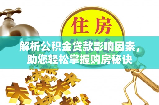 衡南解析公积金贷款影响因素，助您轻松掌握购房秘诀