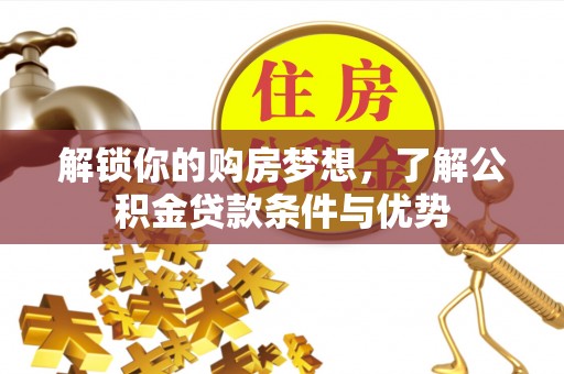 衡南解锁你的购房梦想，了解公积金贷款条件与优势