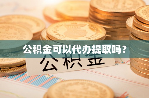 衡南公积金可以代办提取吗？