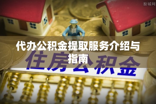 衡南代办公积金提取服务介绍与指南