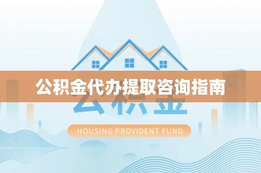 衡南公积金代办提取咨询指南